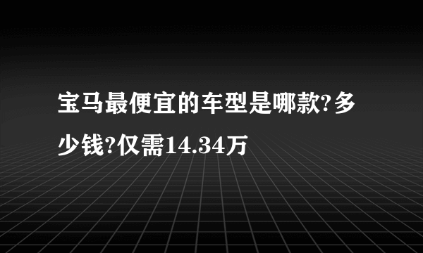 宝马最便宜的车型是哪款?多少钱?仅需14.34万