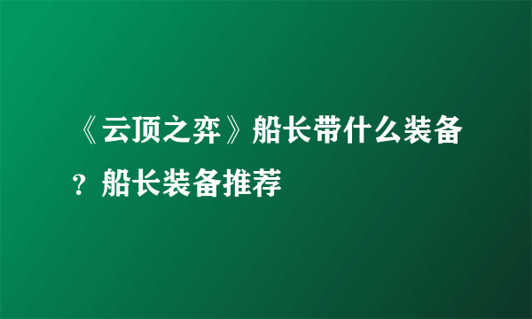 《云顶之弈》船长带什么装备？船长装备推荐