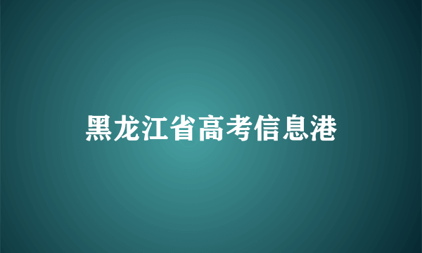 黑龙江省高考信息港