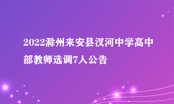 2022滁州来安县汊河中学高中部教师选调7人公告