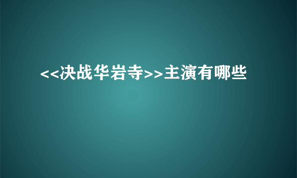 <<决战华岩寺>>主演有哪些