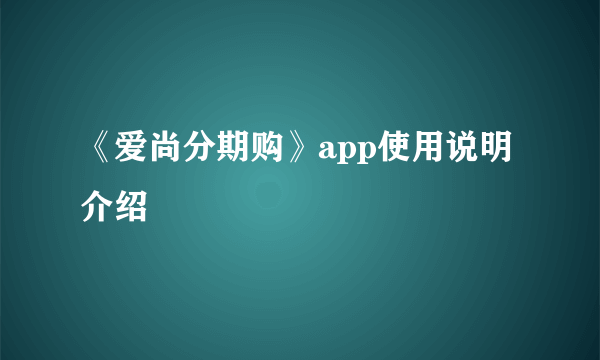 《爱尚分期购》app使用说明介绍