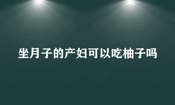 坐月子的产妇可以吃柚子吗