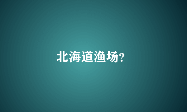 北海道渔场？