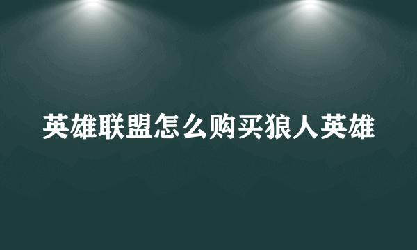 英雄联盟怎么购买狼人英雄