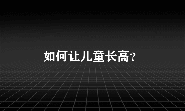 如何让儿童长高？