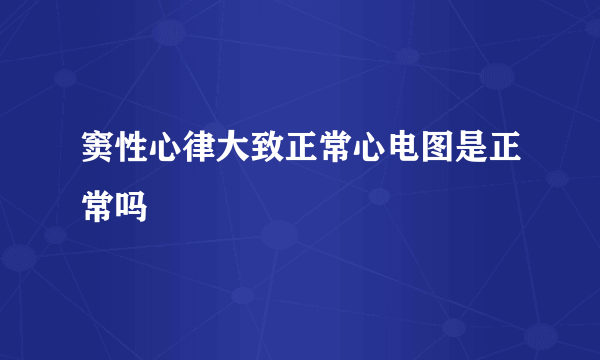 窦性心律大致正常心电图是正常吗