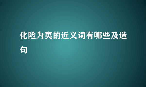 化险为夷的近义词有哪些及造句