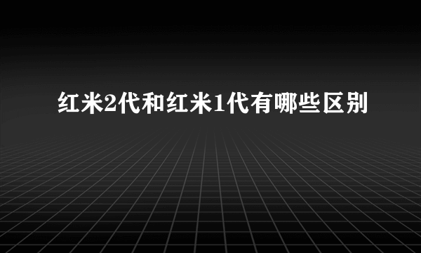 红米2代和红米1代有哪些区别