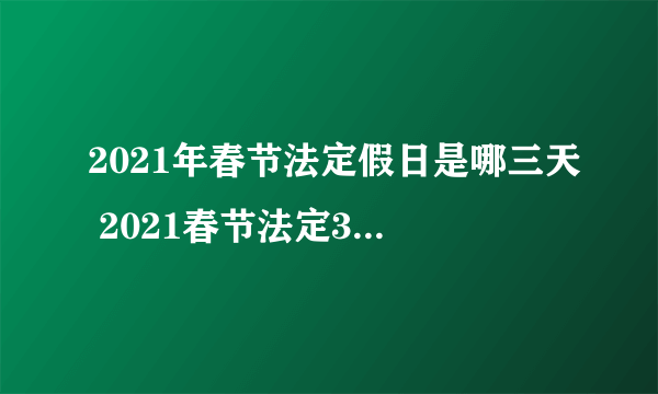 2021年春节法定假日是哪三天 2021春节法定3天还是7天