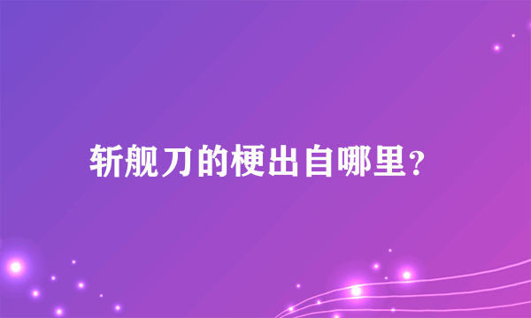 斩舰刀的梗出自哪里？