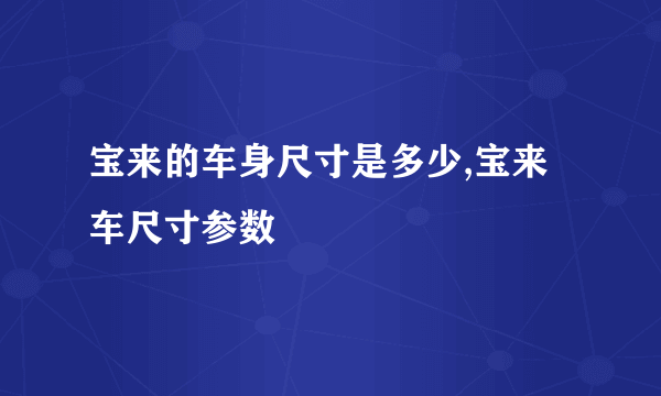 宝来的车身尺寸是多少,宝来车尺寸参数