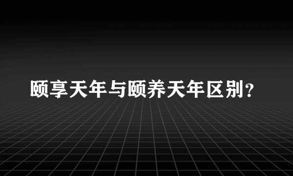 颐享天年与颐养天年区别？