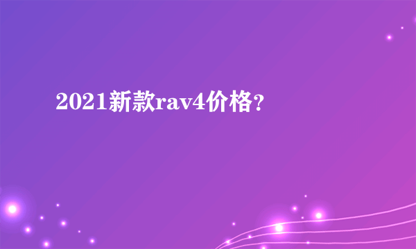 2021新款rav4价格？