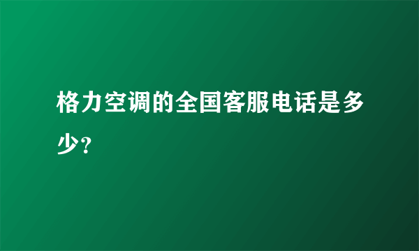 格力空调的全国客服电话是多少？