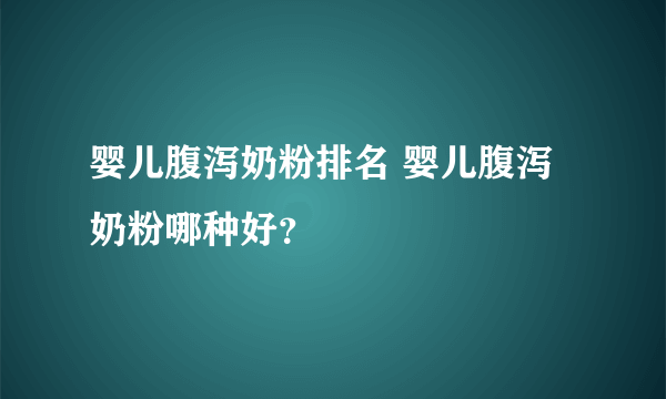 婴儿腹泻奶粉排名 婴儿腹泻奶粉哪种好？