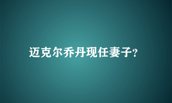 迈克尔乔丹现任妻子？