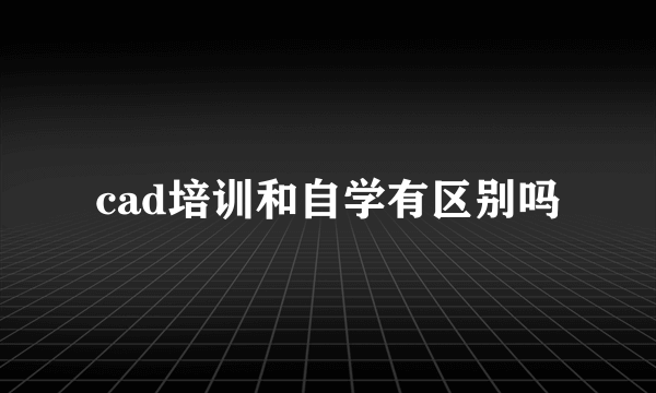 cad培训和自学有区别吗