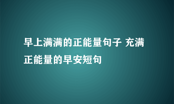 早上满满的正能量句子 充满正能量的早安短句