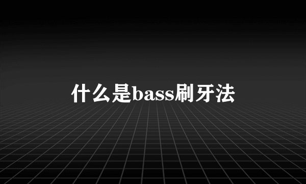 什么是bass刷牙法