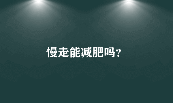 慢走能减肥吗？