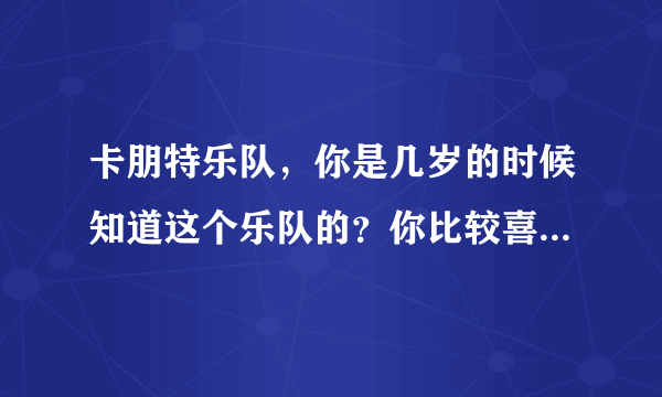 卡朋特乐队，你是几岁的时候知道这个乐队的？你比较喜欢这个乐队的那首歌？