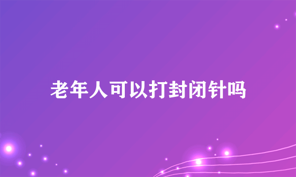 老年人可以打封闭针吗