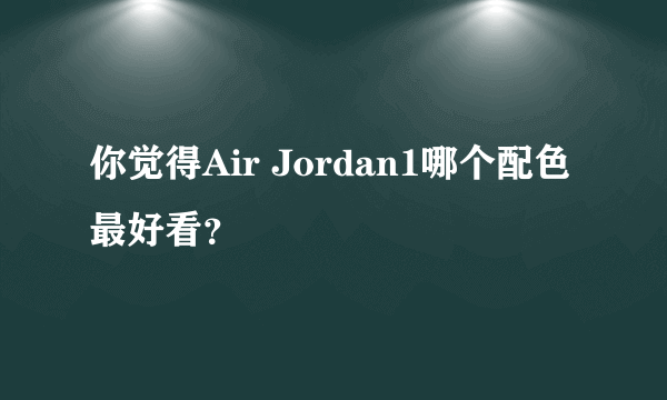 你觉得Air Jordan1哪个配色最好看？