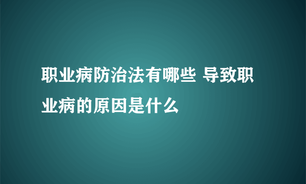 职业病防治法有哪些 导致职业病的原因是什么