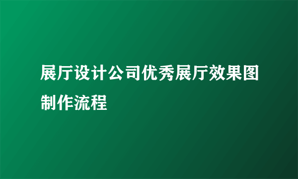 展厅设计公司优秀展厅效果图制作流程