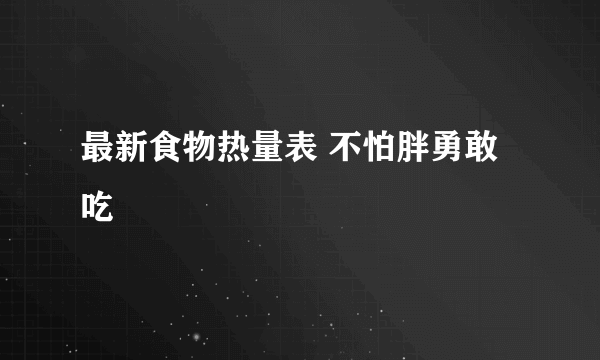 最新食物热量表 不怕胖勇敢吃