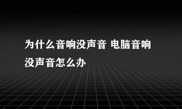 为什么音响没声音 电脑音响没声音怎么办