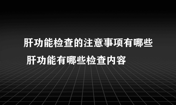 肝功能检查的注意事项有哪些 肝功能有哪些检查内容