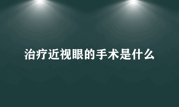 治疗近视眼的手术是什么