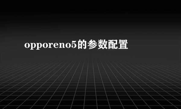 opporeno5的参数配置