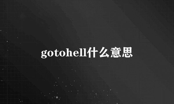 gotohell什么意思