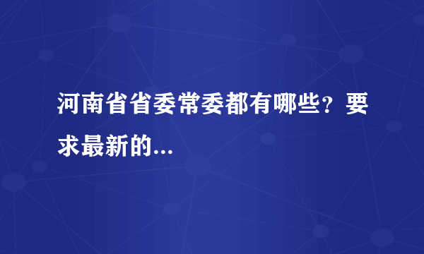 河南省省委常委都有哪些？要求最新的...