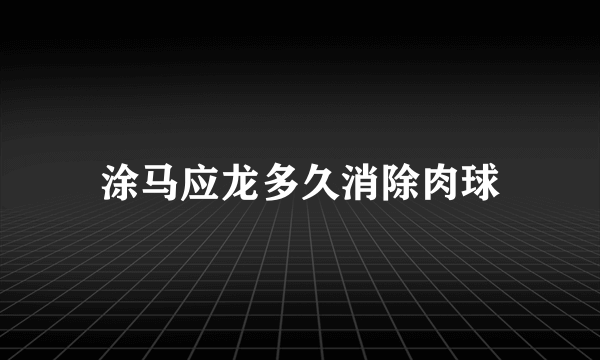 涂马应龙多久消除肉球