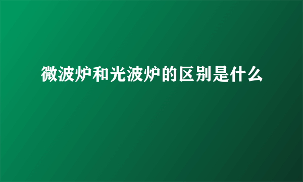 微波炉和光波炉的区别是什么