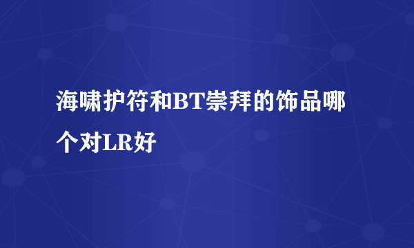 海啸护符和BT崇拜的饰品哪个对LR好