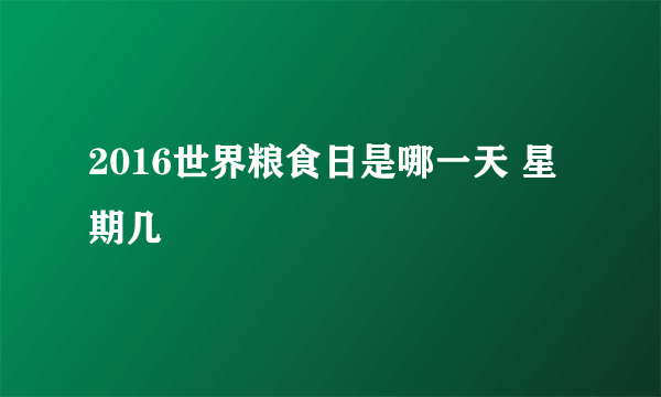 2016世界粮食日是哪一天 星期几