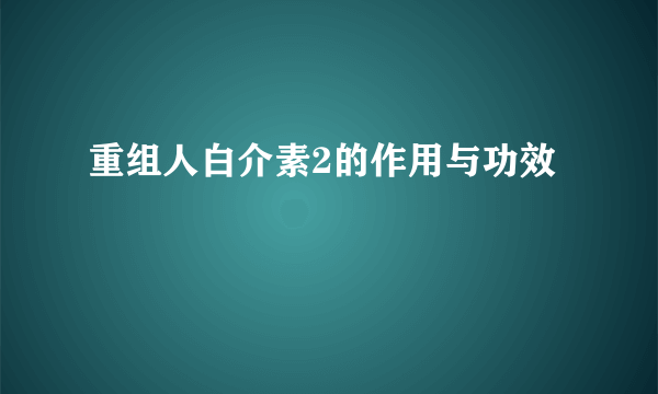 重组人白介素2的作用与功效