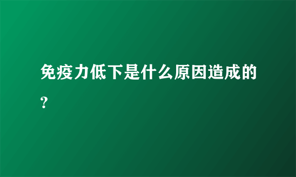 免疫力低下是什么原因造成的？