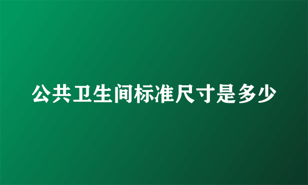 公共卫生间标准尺寸是多少