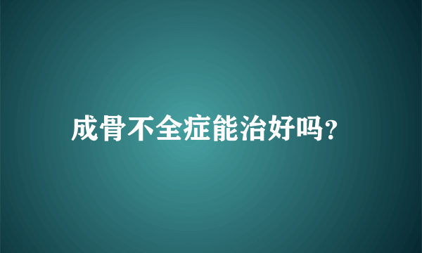 成骨不全症能治好吗？