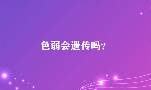 色弱会遗传吗？