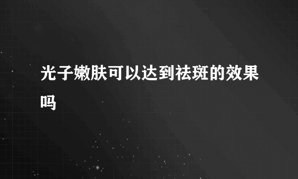 光子嫩肤可以达到祛斑的效果吗