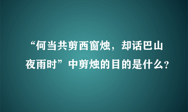 “何当共剪西窗烛，却话巴山夜雨时”中剪烛的目的是什么？