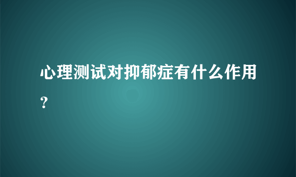 心理测试对抑郁症有什么作用？