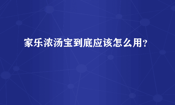 家乐浓汤宝到底应该怎么用？